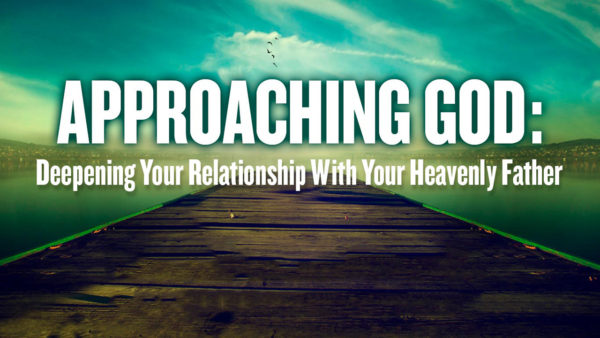 Approaching God: Deepening Your Relationship with Your Heavenly Father